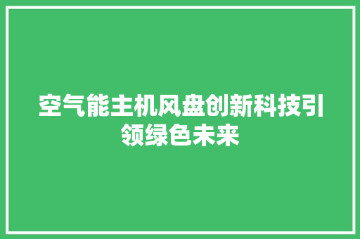 空气能主机风盘创新科技引领绿色未来