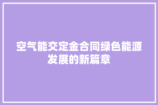 空气能交定金合同绿色能源发展的新篇章