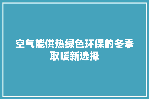 空气能供热绿色环保的冬季取暖新选择 厨房维修