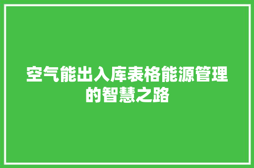 空气能出入库表格能源管理的智慧之路 墙体维修