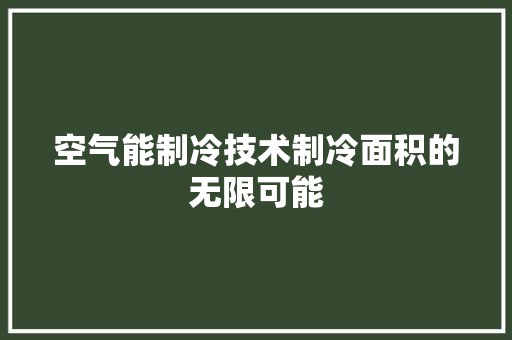 空气能制冷技术制冷面积的无限可能 家电维修