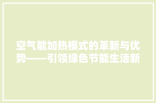 空气能加热模式的革新与优势——引领绿色节能生活新风尚 综合便民