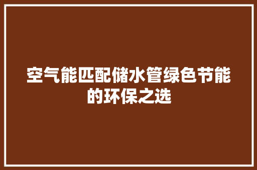 空气能匹配储水管绿色节能的环保之选