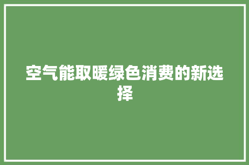 空气能取暖绿色消费的新选择