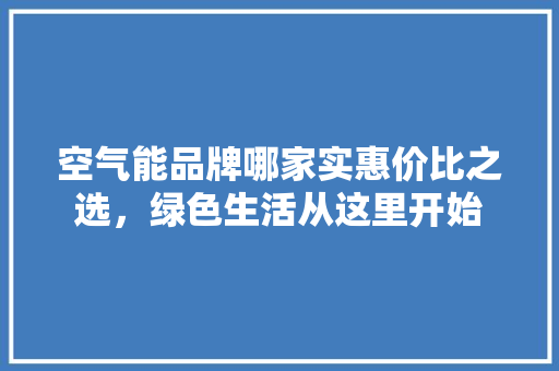 空气能品牌哪家实惠价比之选，绿色生活从这里开始