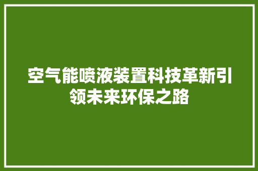 空气能喷液装置科技革新引领未来环保之路