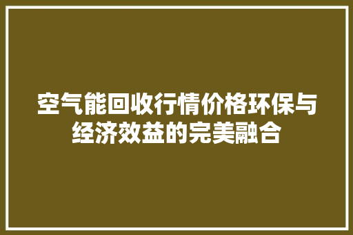空气能回收行情价格环保与经济效益的完美融合
