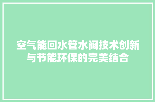 空气能回水管水阀技术创新与节能环保的完美结合 厨房维修
