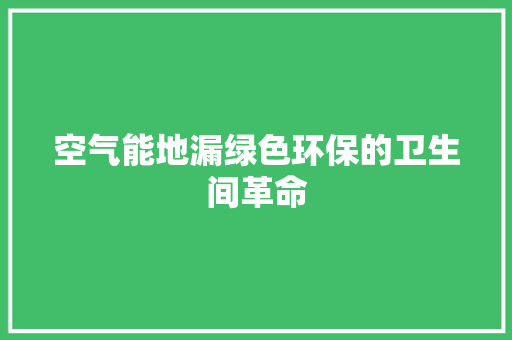 空气能地漏绿色环保的卫生间革命 厨房维修