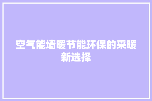 空气能墙暖节能环保的采暖新选择 厨房维修