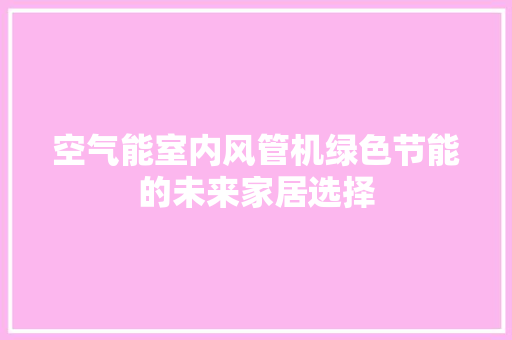 空气能室内风管机绿色节能的未来家居选择 厨房维修