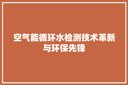 空气能循环水检测技术革新与环保先锋 厨房维修