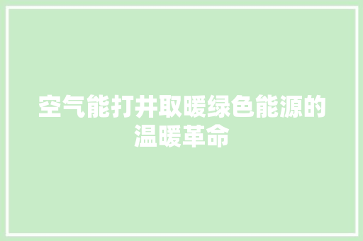 空气能打井取暖绿色能源的温暖革命 汽车维修
