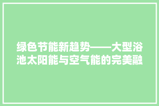 绿色节能新趋势——大型浴池太阳能与空气能的完美融合