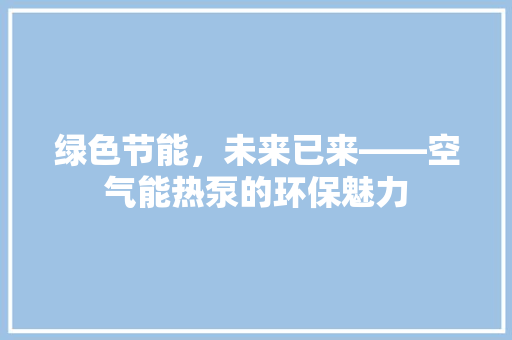 绿色节能，未来已来——空气能热泵的环保魅力