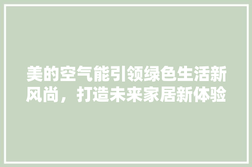 美的空气能引领绿色生活新风尚，打造未来家居新体验
