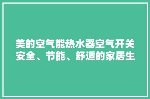 美的空气能热水器空气开关安全、节能、舒适的家居生活伴侣