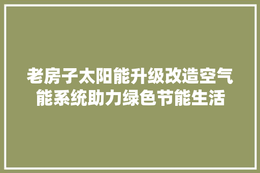 老房子太阳能升级改造空气能系统助力绿色节能生活