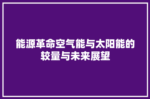 能源革命空气能与太阳能的较量与未来展望 综合便民