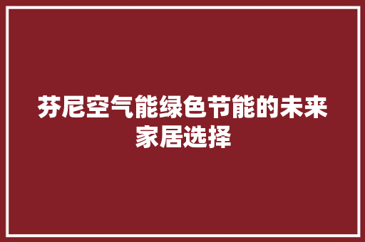 芬尼空气能绿色节能的未来家居选择