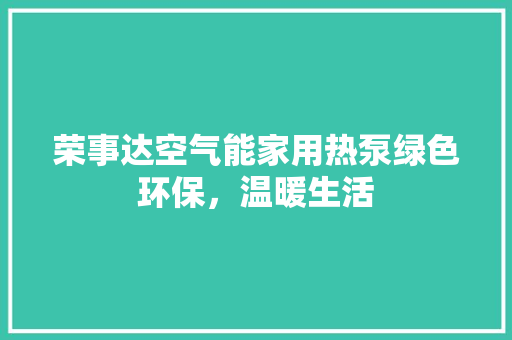 荣事达空气能家用热泵绿色环保，温暖生活
