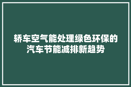 轿车空气能处理绿色环保的汽车节能减排新趋势 汽车维修