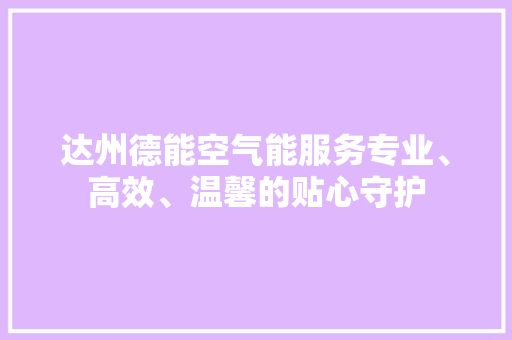 达州德能空气能服务专业、高效、温馨的贴心守护 汽车维修