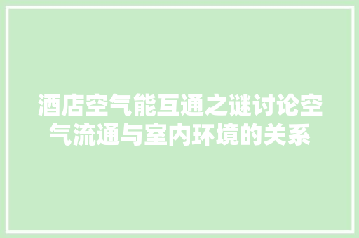 酒店空气能互通之谜讨论空气流通与室内环境的关系