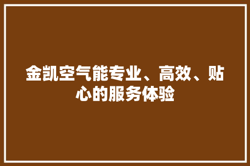 金凯空气能专业、高效、贴心的服务体验