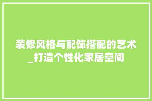装修风格与配饰搭配的艺术_打造个性化家居空间 装修风格与配饰搭配的艺术_打造个性化家居空间 墙体维修