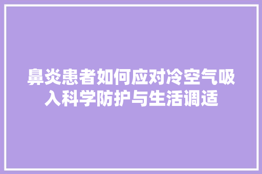 鼻炎患者如何应对冷空气吸入科学防护与生活调适 厨房维修