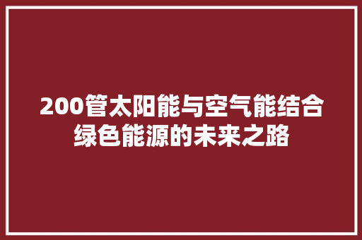 200管太阳能与空气能结合绿色能源的未来之路
