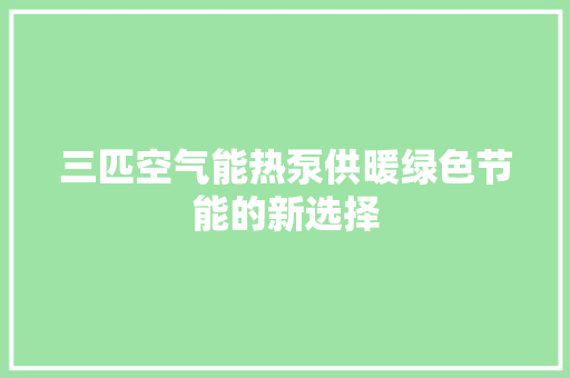 三匹空气能热泵供暖绿色节能的新选择