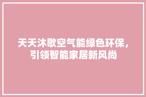 天天沐歌空气能绿色环保，引领智能家居新风尚