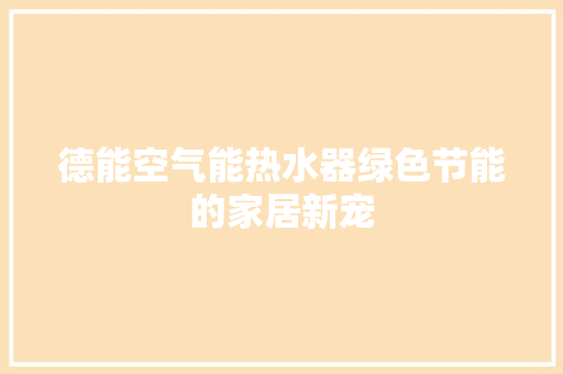 德能空气能热水器绿色节能的家居新宠