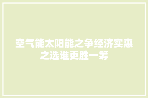 空气能太阳能之争经济实惠之选谁更胜一筹