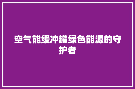 空气能缓冲罐绿色能源的守护者 家电维修
