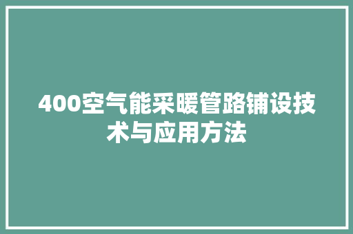 400空气能采暖管路铺设技术与应用方法