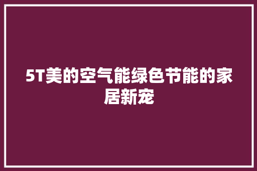 5T美的空气能绿色节能的家居新宠