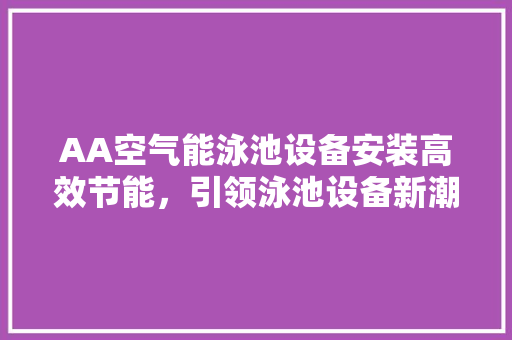 AA空气能泳池设备安装高效节能，引领泳池设备新潮流