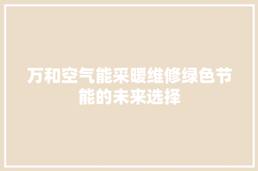 万和空气能采暖维修绿色节能的未来选择