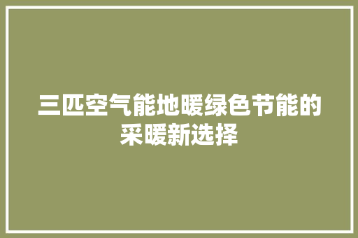 三匹空气能地暖绿色节能的采暖新选择