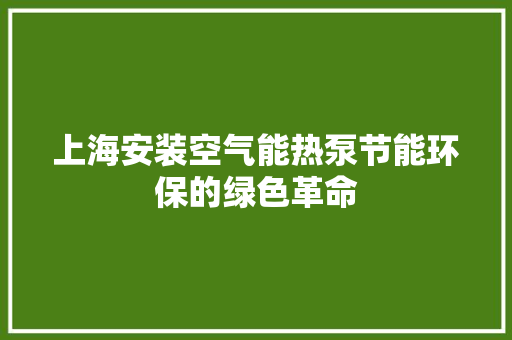 上海安装空气能热泵节能环保的绿色革命