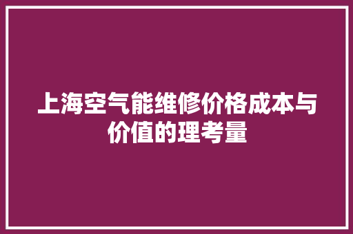 上海空气能维修价格成本与价值的理考量