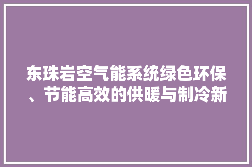 东珠岩空气能系统绿色环保、节能高效的供暖与制冷新选择