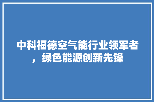 中科福德空气能行业领军者，绿色能源创新先锋 墙体维修