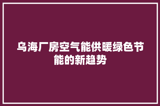 乌海厂房空气能供暖绿色节能的新趋势