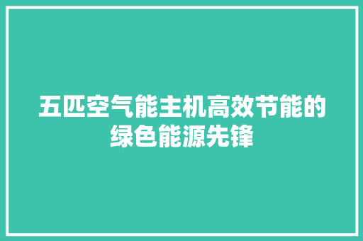 五匹空气能主机高效节能的绿色能源先锋