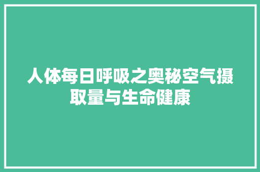 人体每日呼吸之奥秘空气摄取量与生命健康