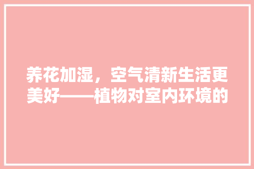 养花加湿，空气清新生活更美好——植物对室内环境的神奇作用